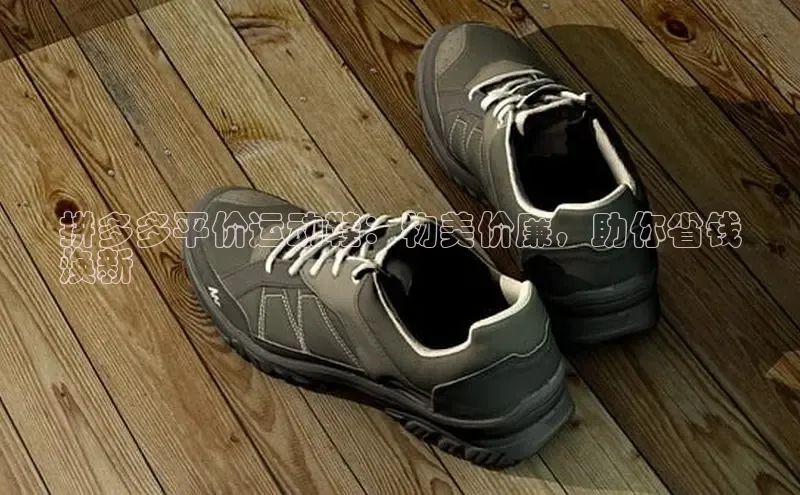 意昂3平台阿里尔公司拼多多平价运动鞋：物美价廉，助你省钱
焕新