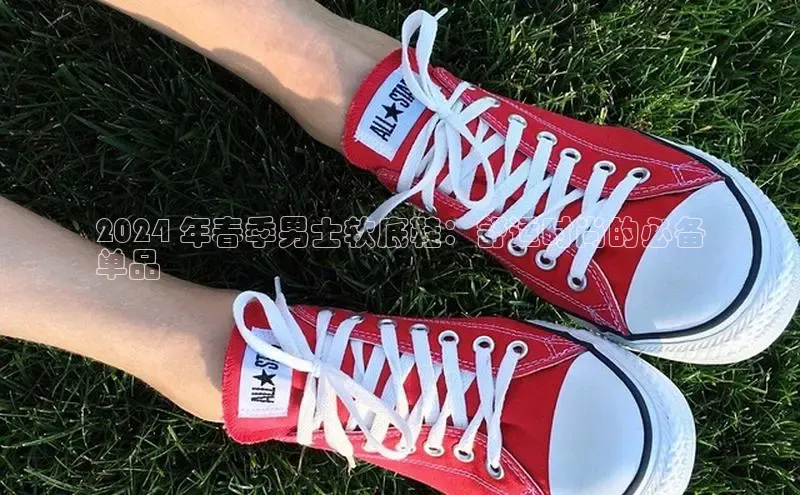 意昂3手机登录官方网站华扬联众2024 年春季男士软底鞋：舒适时尚的必备
单品