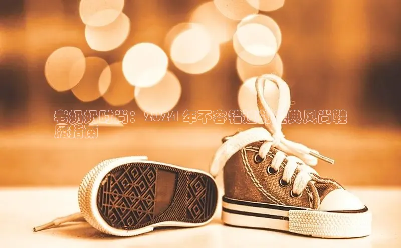 意昂3官网登录天键股份老奶奶时尚：2024 年不容错过的经典风尚鞋
履指南