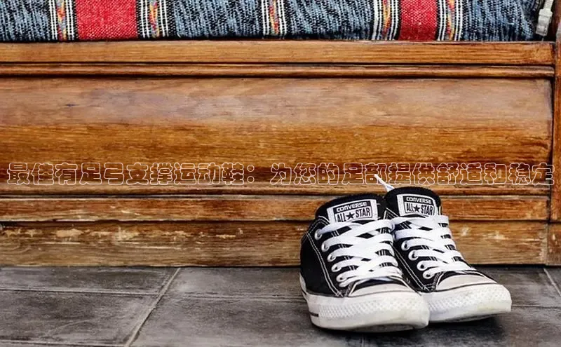 意昂3手游平台官网江铃新能源最佳有足弓支撑运动鞋：为您的足部提供舒适和稳定