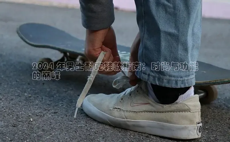 易昂体育3中海达2024 年男士耐克鞋款指南：时尚与功能
的巅峰