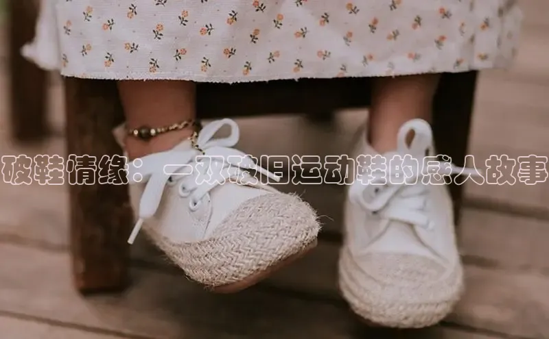 意昂3平台客服观星盘破鞋情缘：一双破旧运动鞋的感人故事