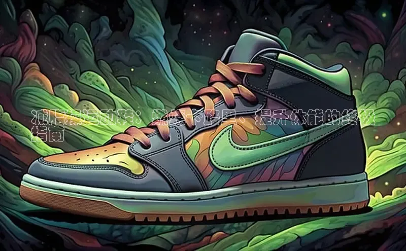 意昂3官方网入口百度网盘减脂操运动鞋：燃烧卡路里、提升体能的终极
指南