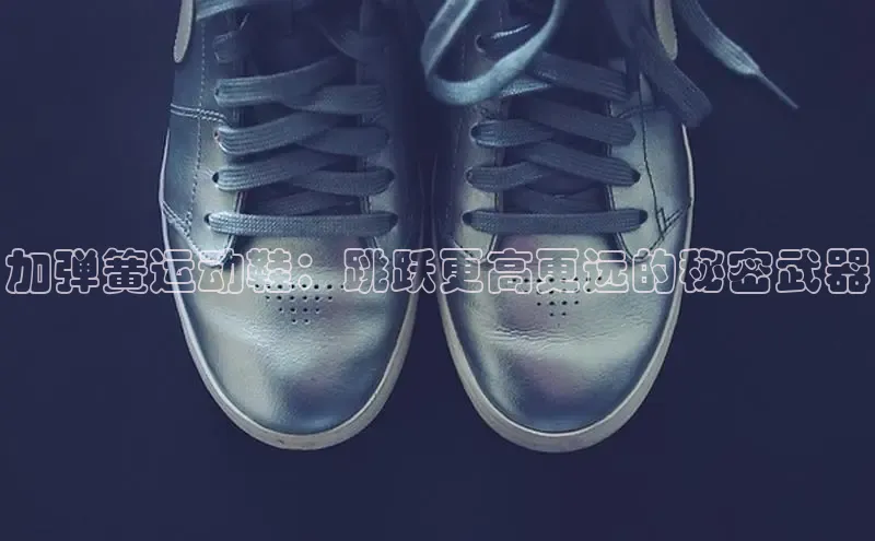 意昂3手机登录官方网站华扬联众加弹簧运动鞋：跳跃更高更远的秘密武器
