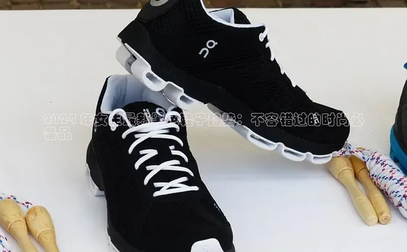 意昂3注册百度数据开放平台2024 年女生最新黑色鞋子趋势：不容错过的时尚必
备品