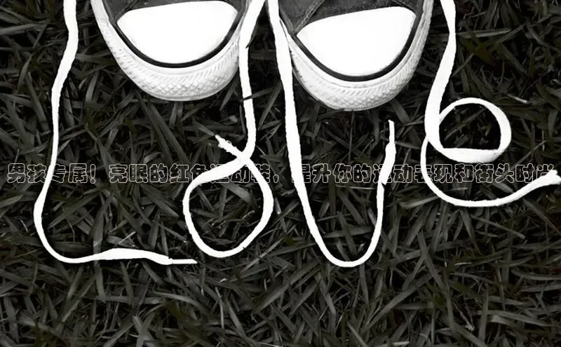 意昂3官网下载网易男孩专属！亮眼的红色运动鞋，提升你的运动表现和街头时尚