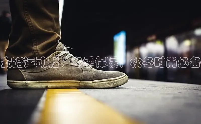 意昂3平台百度人工翻译安踏运动鞋：冬季保暖，秋冬时尚必备