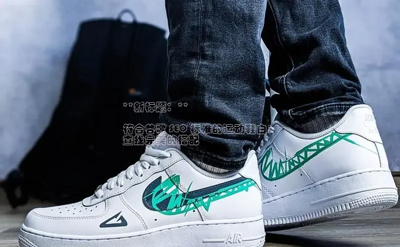 意昂3登陆入口即登录光魔科技**新标题：**

符合谷歌 SEO 标准的运动鞋白：
查找完美的搭配