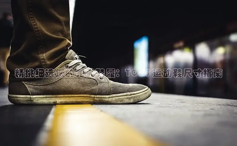 意昂3代理登陆百度翻译App精挑细选您的完美鞋履：TODS 运动鞋尺寸指南
