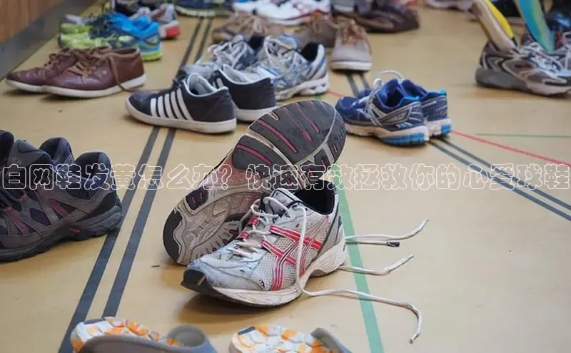 意昂3官网登录百度学术白网鞋发黄怎么办？快速有效拯救你的心爱球鞋