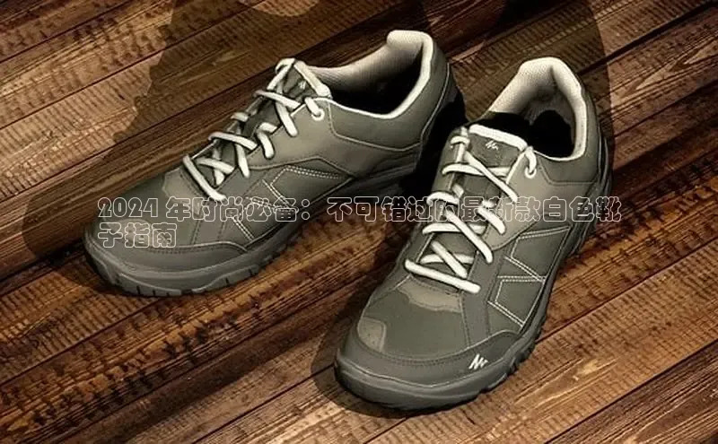 易昂体育3中海达2024 年时尚必备：不可错过的最新款白色靴
子指南