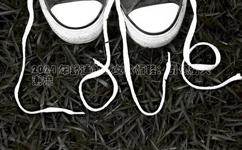 意昂3官网入口梯哥哥科技2024 年舒适加绒女款板鞋：引领街头
潮流