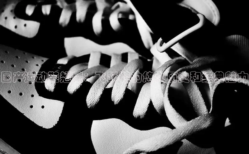 意昂3官网登陆入口彩讯股份国产运动鞋翘楚：飞跃鞋的悠久历史和经典魅力