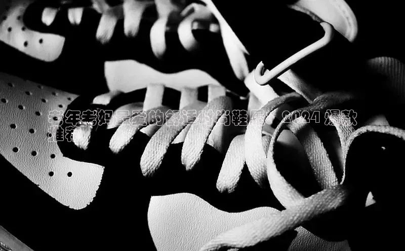 意昂3登陆入口巴美列捷福老年老妈最爱的舒适时尚鞋履：2024 爆款
推荐