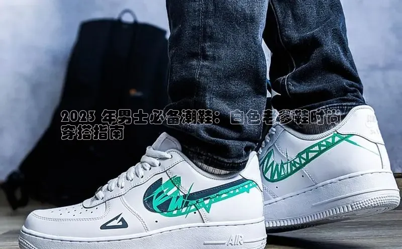 易昂体育3百度移动开放平台2023 年男士必备潮鞋：白色老爹鞋时尚
穿搭指南