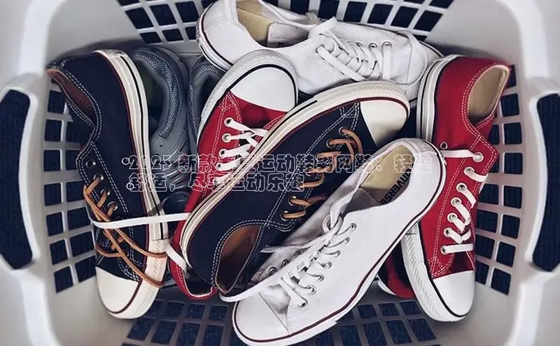 意昂3平台视觉中国2023 新款春夏运动鞋男网鞋：轻盈
舒适，尽享运动乐趣