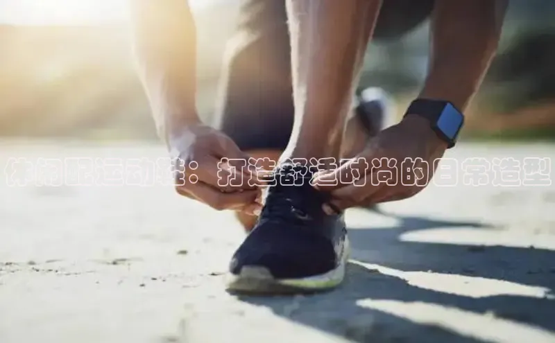 意昂3注册神思电子休闲配运动鞋：打造舒适时尚的日常造型