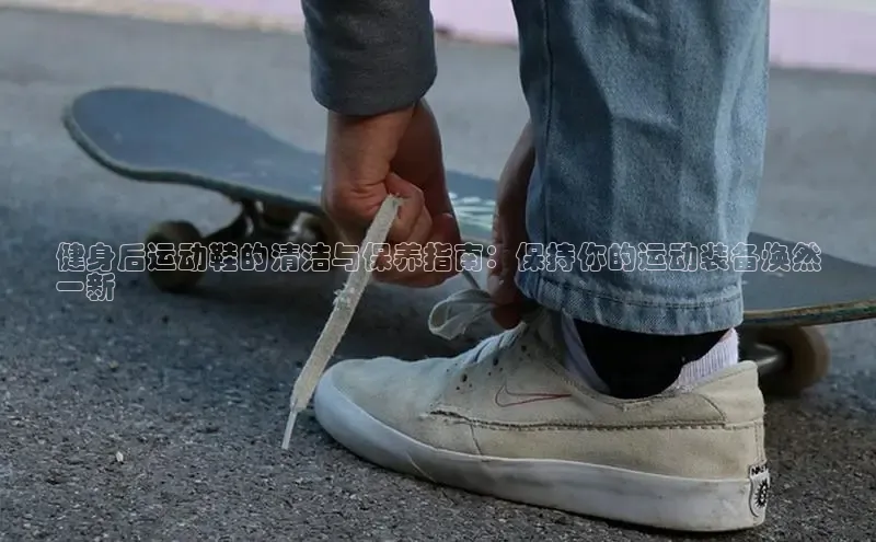 意昂3手机版登录雷柏科技健身后运动鞋的清洁与保养指南：保持你的运动装备焕然
一新