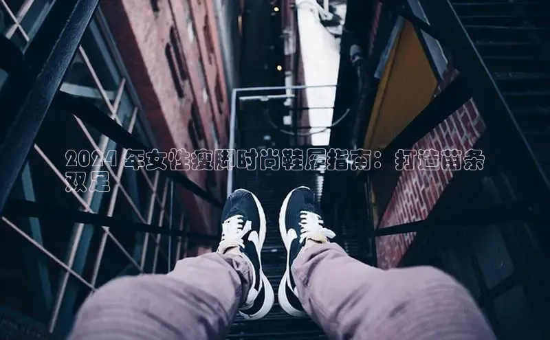 意昂3手机版登陆入口在哪里百度手机卫士2024 年女性瘦脚时尚鞋履指南：打造苗条
双足