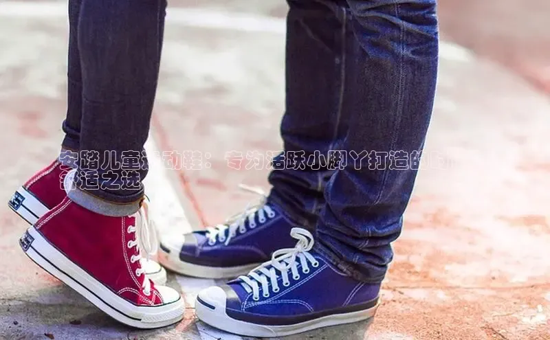 意昂3手游平台官网江铃新能源安踏儿童运动鞋：专为活跃小脚丫打造的时尚与
舒适之选