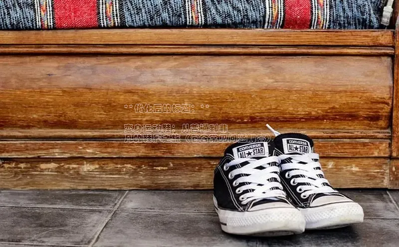 意昂3平台阿里尔公司**优化后的标题：**

变身运动鞋：从普通到非
凡的鞋履之旅（包含常见问题解答）