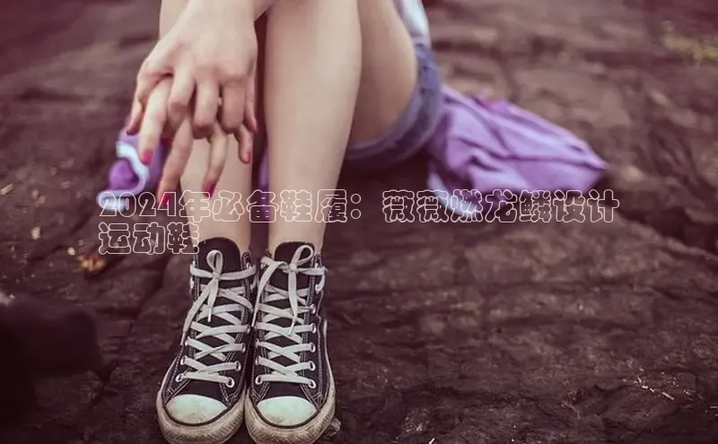 意昂3官网登录百度学术2024年必备鞋履：薇薇燃龙鳞设计
运动鞋