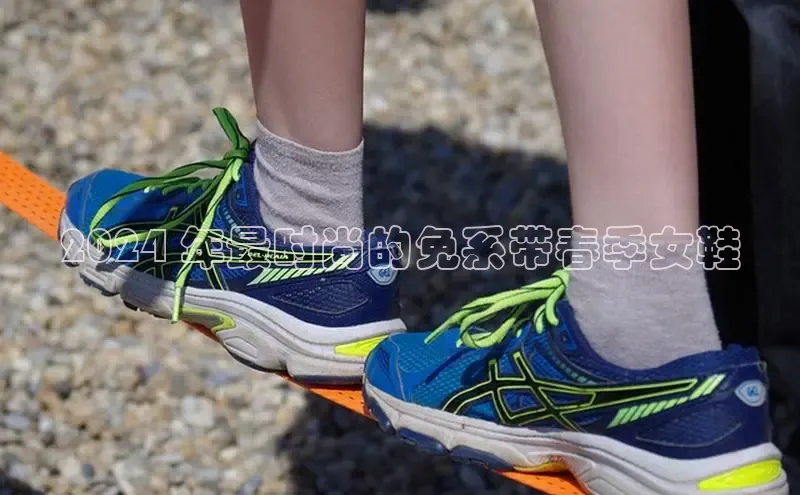 意昂3平台百度搜索资源平台2024 年最时尚的免系带春季女鞋