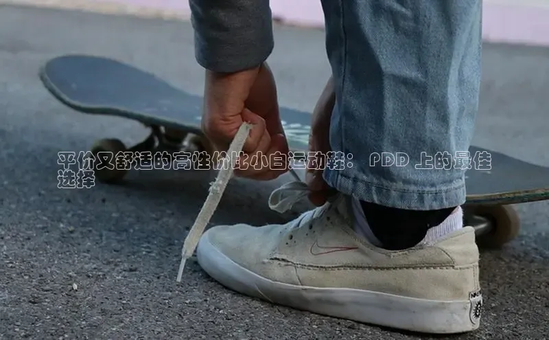 易昂体育3百度移动开放平台平价又舒适的高性价比小白运动鞋： PDD 上的最佳
选择