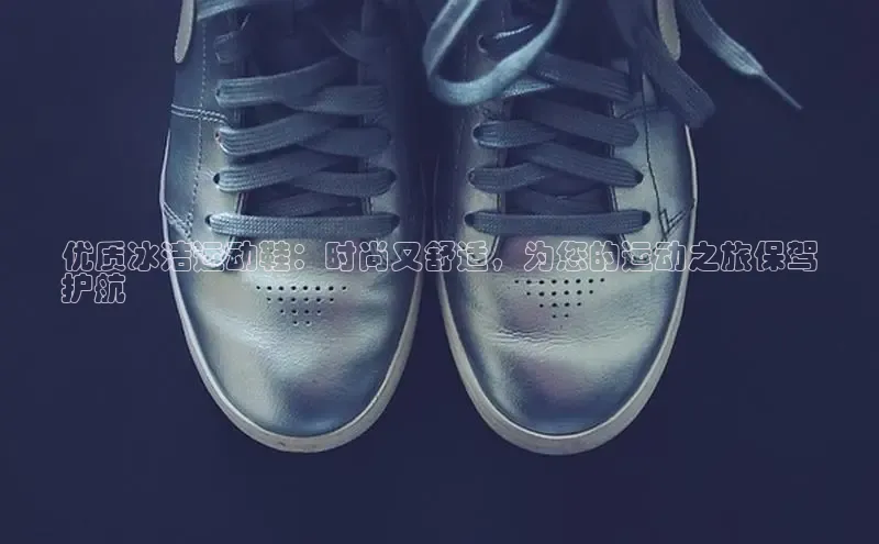 意昂3手机登录官方网站百度众测优质冰洁运动鞋：时尚又舒适，为您的运动之旅保驾
护航