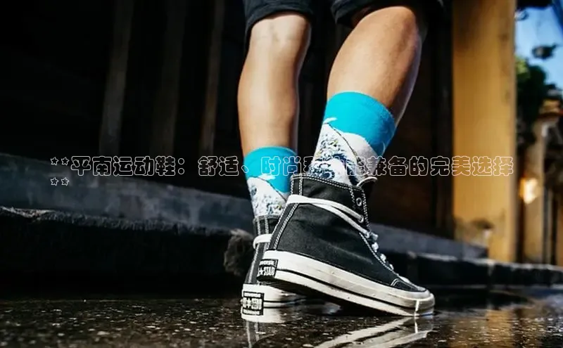 意昂3登陆入口百度翻译**平南运动鞋：舒适、时尚和功能兼备的完美选择
**