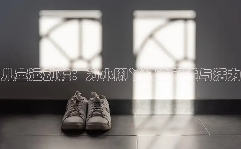 意昂3官方网入口百度网盘儿童运动鞋：为小脚丫打造舒适与活力