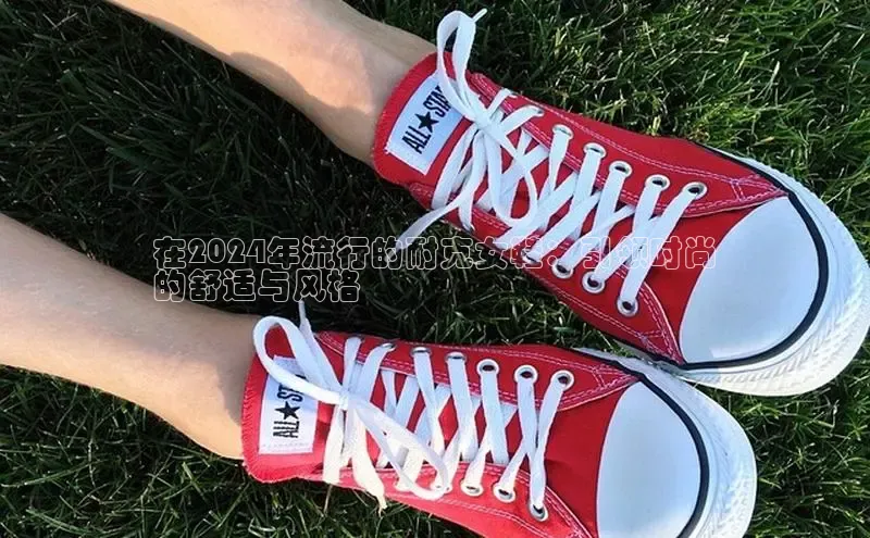 意昂3官网入口梯哥哥科技在2024年流行的耐克女鞋：引领时尚
的舒适与风格