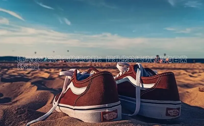 意昂3注册百度健康透气舒适的带气垫运动鞋：提升您的运动表现和日常
舒适度