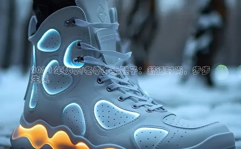 意昂3平台客服观星盘2024 年秋季/冬季女士鞋子：舒适时尚，步步
生风