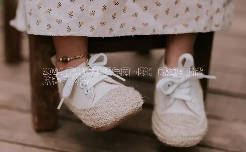 意昂3手机版登陆入口在哪里普信公司2024 最新春款透气网面鞋：舒适且时尚
的春日必备