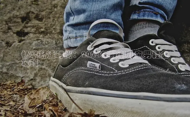 意昂3入口登录文心一言畅享舒适时尚：2024年最潮儿童男鞋全
攻略