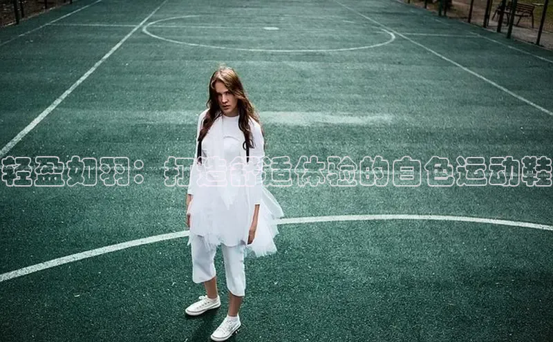 意昂3登陆入口即登录小红书轻盈如羽：打造舒适体验的白色运动鞋