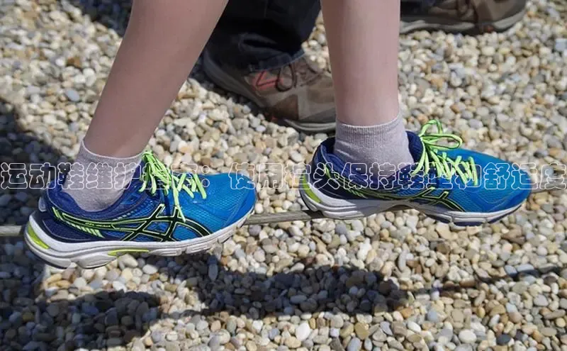 意昂3官网登陆入口哇咔哇咔文化运动鞋维护指南：使用楦头保持鞋型和舒适度