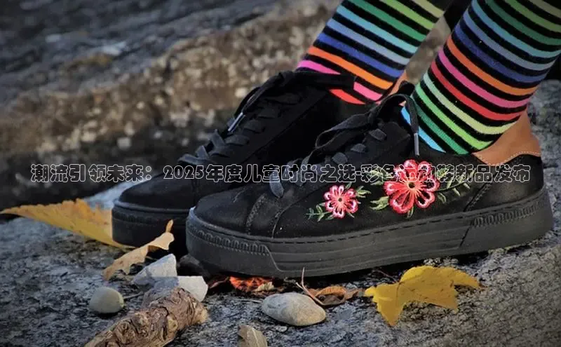 意昂3官网入口百度Apollo潮流引领未来：2025年度儿童时尚之选-彩色运动鞋新品发布