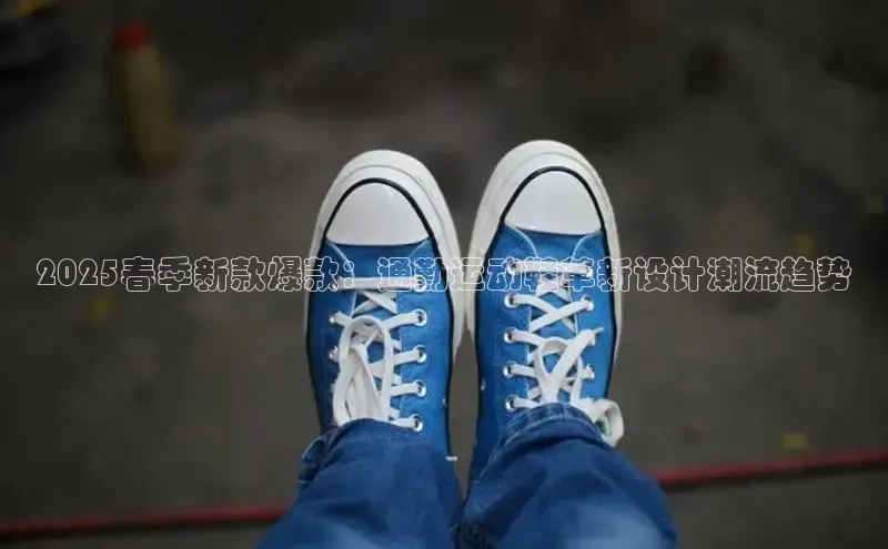 意昂3入口登录百度大脑2025春季新款爆款：通勤运动鞋革新设计潮流趋势