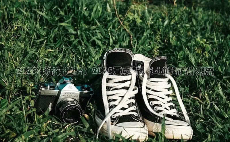 2025年流行趋势：2025夏季新款运动鞋设计潮流