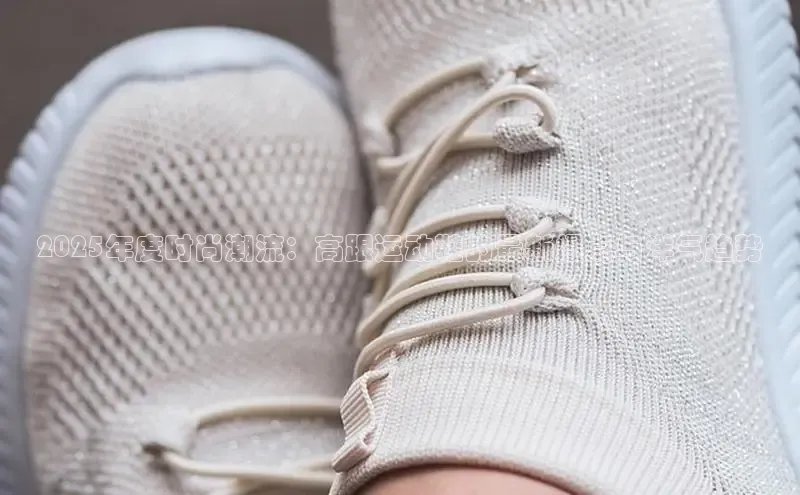 2025年度时尚潮流：高跟运动鞋的最新爆点与洋气趋势