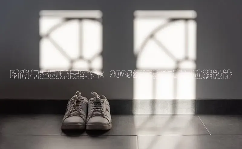 时尚与运动完美结合：2025年新款女童运动鞋设计