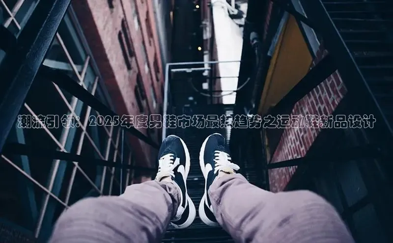 潮流引领：2025年度男鞋市场最热趋势之运动鞋新品设计
