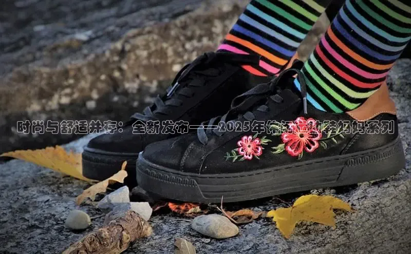 时尚与舒适并存：全新发布——2025年休闲运动鞋妈妈系列