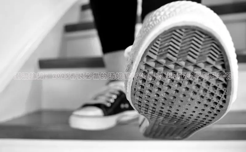 潮流趋势：2025春装必备的汤姆猫2025春季儿童运动鞋新品推荐