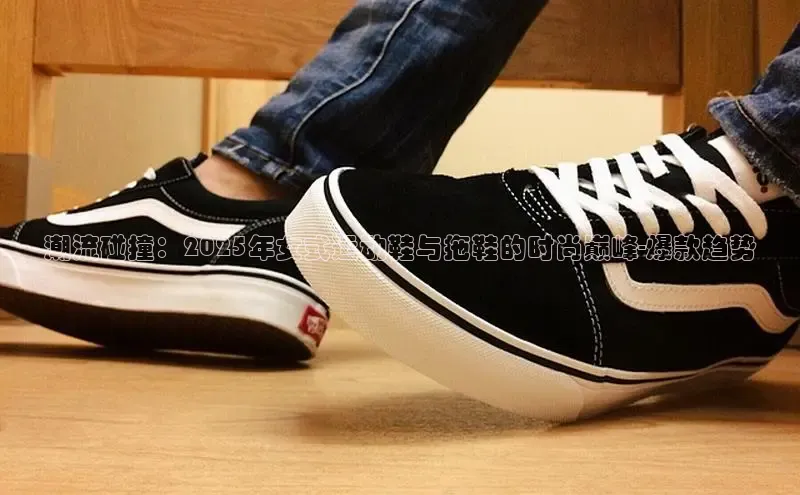 潮流碰撞：2025年女式运动鞋与拖鞋的时尚巅峰-爆款趋势