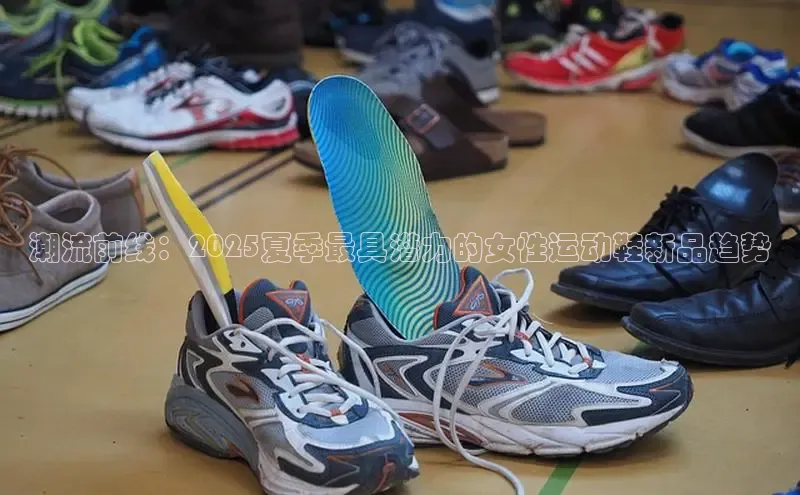 潮流前线：2025夏季最具潜力的女性运动鞋新品趋势