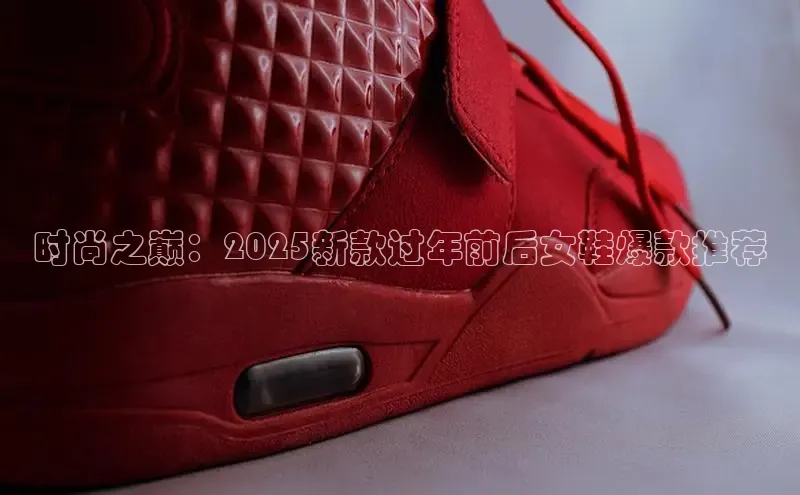 时尚之巅：2025新款过年前后女鞋爆款推荐