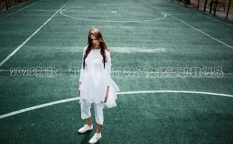 2025新款：引领潮流的鞋子女孩运动鞋爆品